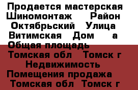 Продается мастерская “Шиномонтаж“! › Район ­ Октябрьский › Улица ­ Витимская › Дом ­ 1 а › Общая площадь ­ 56-58 - Томская обл., Томск г. Недвижимость » Помещения продажа   . Томская обл.,Томск г.